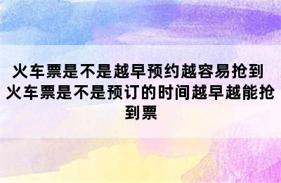 火车票是不是越早预约越容易抢到 火车票是不是预订的时间越早越能抢到票